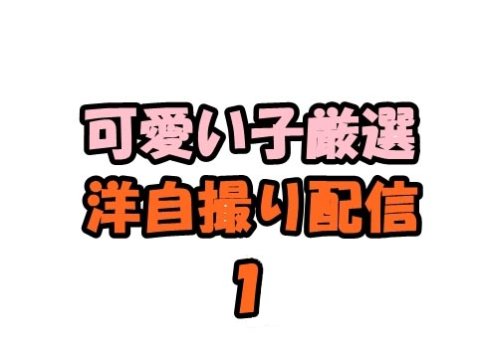 洋自撮り配信 超♪お得セット１(可愛い子厳選)