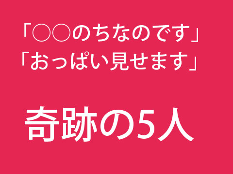 奇跡の5人・・こんなコが見せてくれるの？